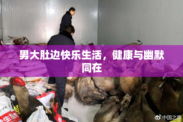 男大肚边快乐生活，健康与幽默同在