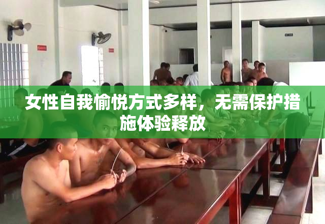 女性自我愉悦方式多样，无需保护措施体验释放