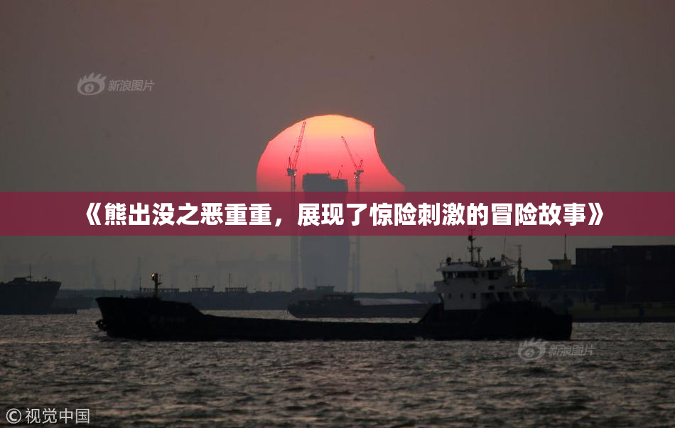 《熊出没之恶重重，展现了惊险刺激的冒险故事》