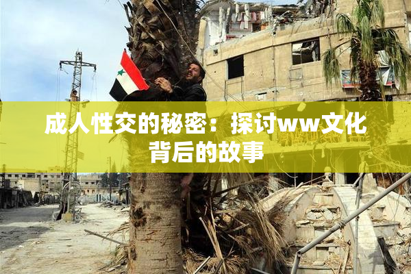 成人性交的秘密：探讨ww文化背后的故事