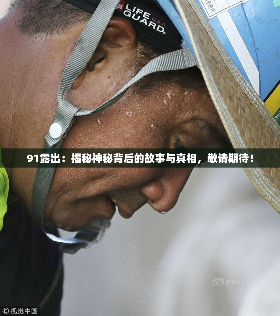 91露出：揭秘神秘背后的故事与真相，敬请期待！