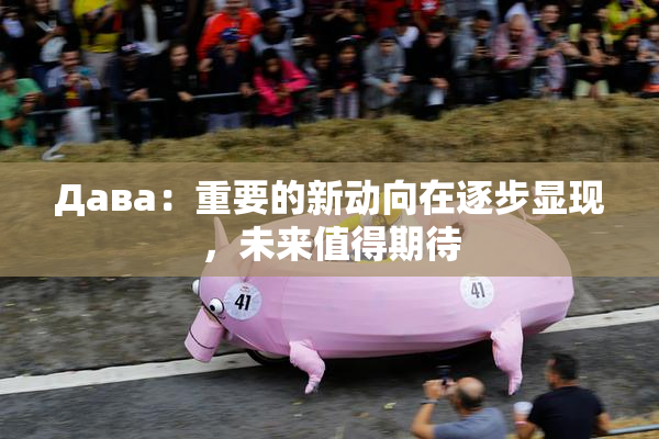 Дава：重要的新动向在逐步显现，未来值得期待