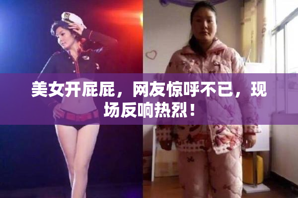 美女开屁屁，网友惊呼不已，现场反响热烈！
