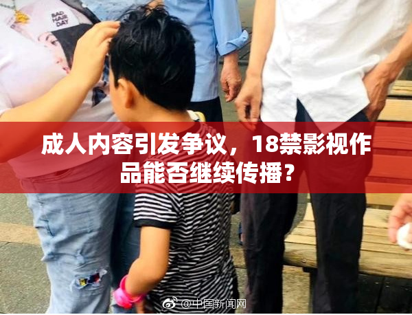 成人内容引发争议，18禁影视作品能否继续传播？