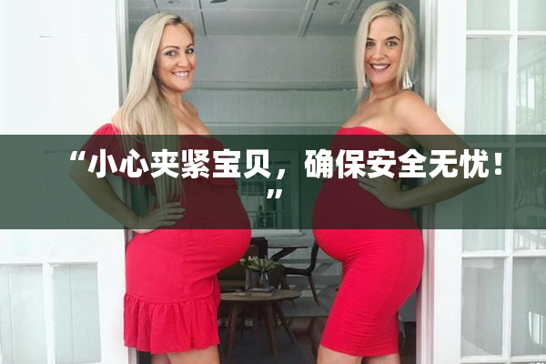 “小心夹紧宝贝，确保安全无忧！”