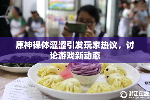 原神裸体涩涩引发玩家热议，讨论游戏新动态