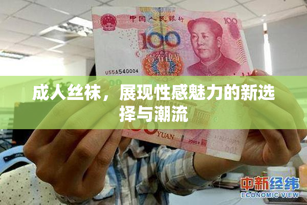 成人丝袜，展现性感魅力的新选择与潮流