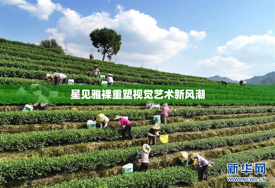 星见雅裸重塑视觉艺术新风潮