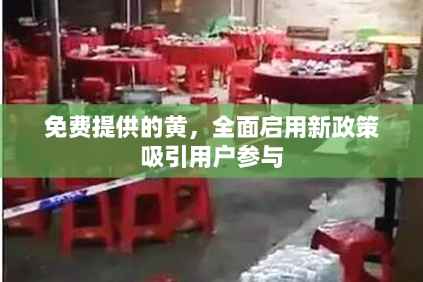 免费提供的黄，全面启用新政策吸引用户参与