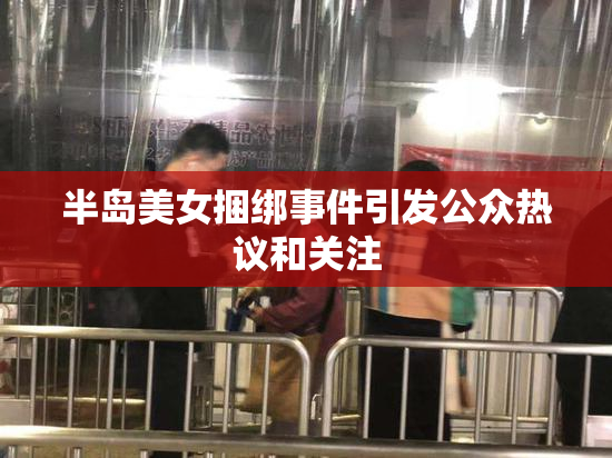 半岛美女捆绑事件引发公众热议和关注