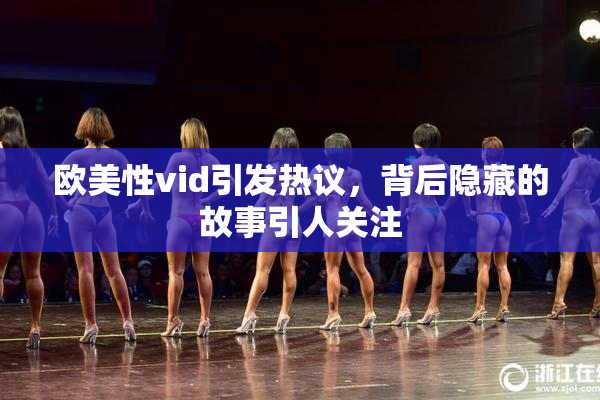 欧美性vid引发热议，背后隐藏的故事引人关注
