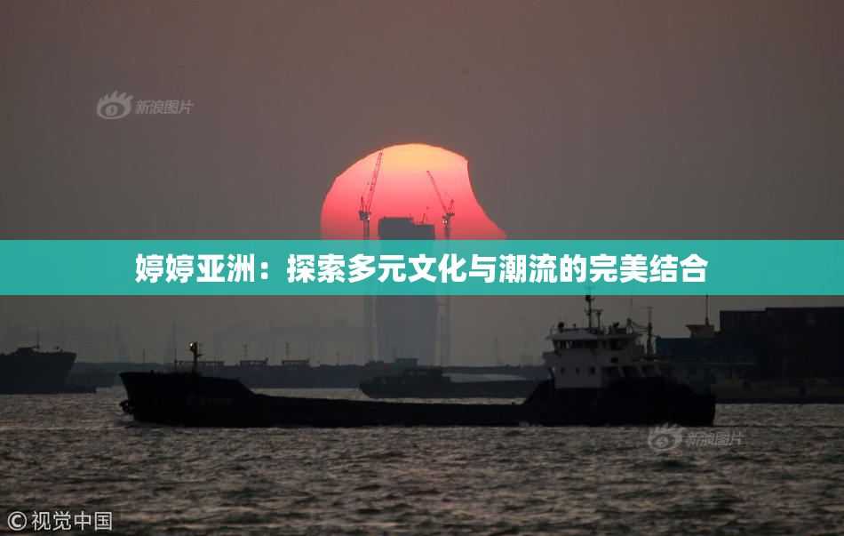 婷婷亚洲：探索多元文化与潮流的完美结合