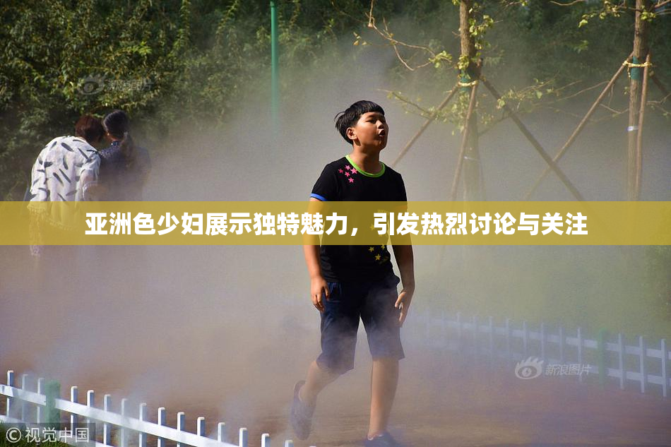 亚洲色少妇展示独特魅力，引发热烈讨论与关注