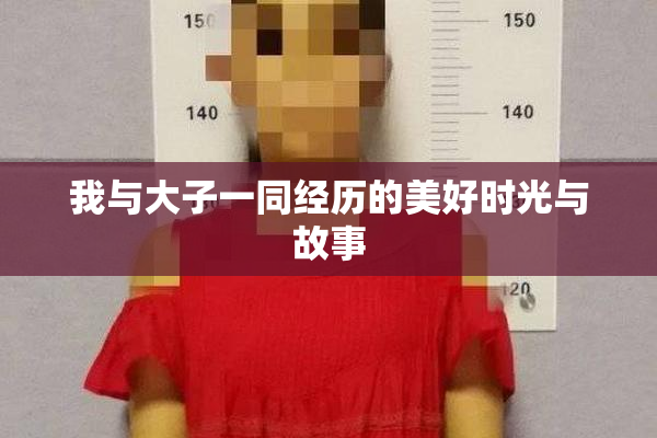 我与大子一同经历的美好时光与故事