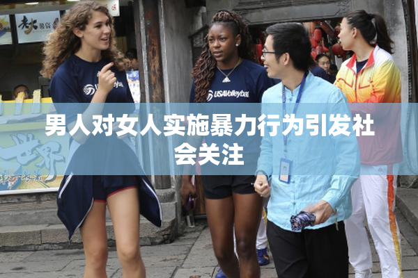 男人对女人实施暴力行为引发社会关注