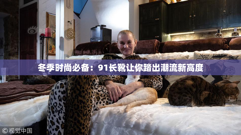 冬季时尚必备：91长靴让你踏出潮流新高度