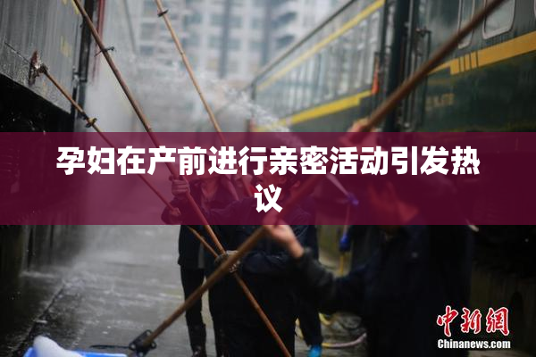 孕妇在产前进行亲密活动引发热议