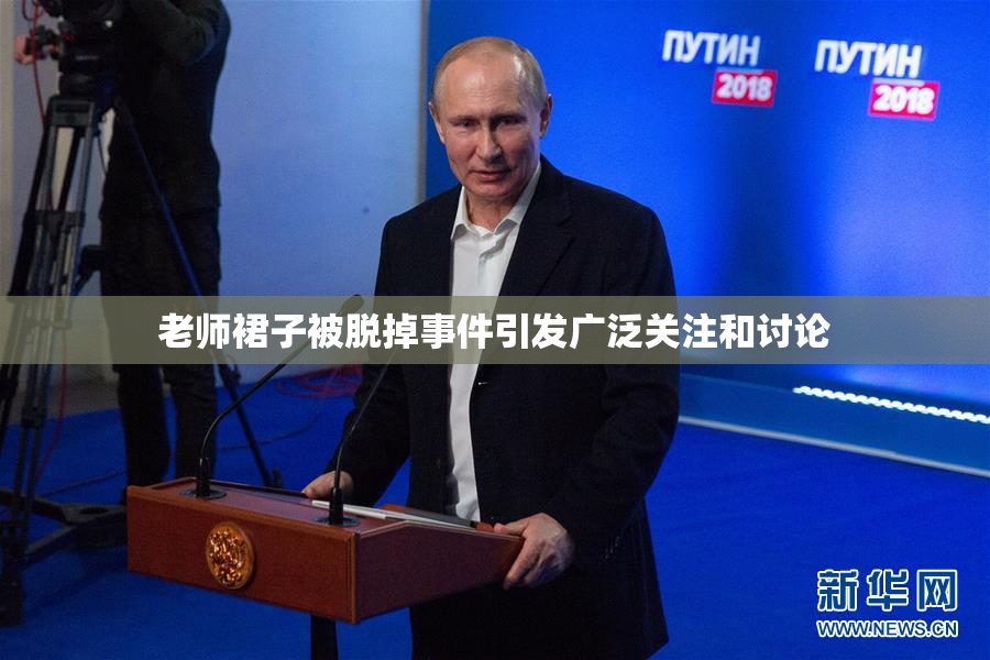 老师裙子被脱掉事件引发广泛关注和讨论