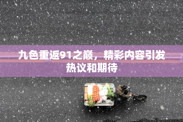 九色重返91之巅，精彩内容引发热议和期待