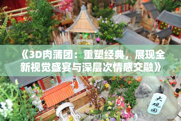 《3D肉蒲团：重塑经典，展现全新视觉盛宴与深层次情感交融》