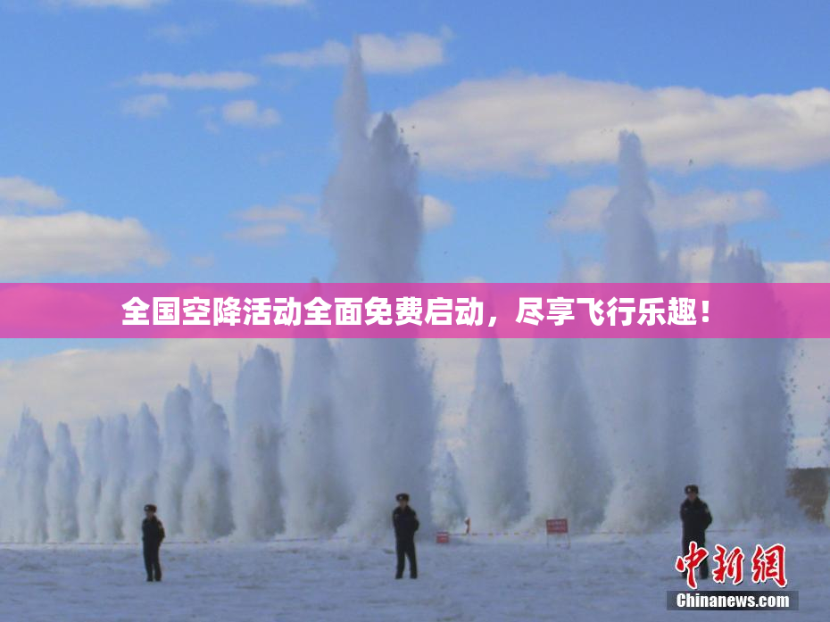 全国空降活动全面免费启动，尽享飞行乐趣！