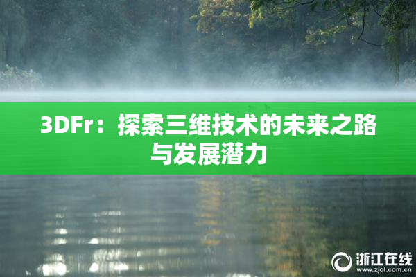 3DFr：探索三维技术的未来之路与发展潜力