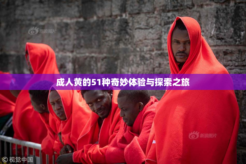 成人黄的51种奇妙体验与探索之旅