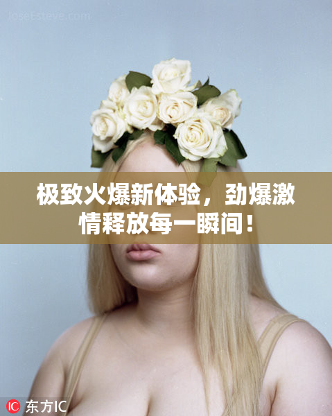 极致火爆新体验，劲爆激情释放每一瞬间！