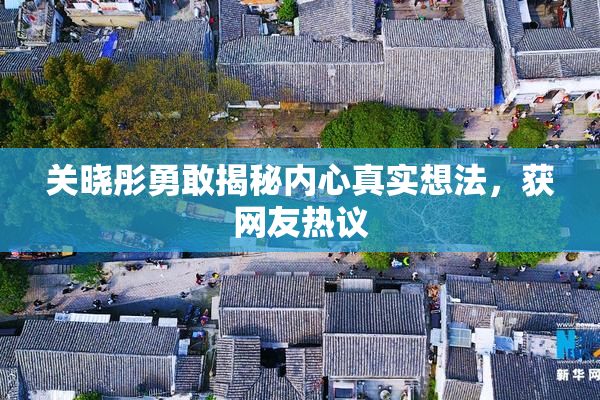 关晓彤勇敢揭秘内心真实想法，获网友热议