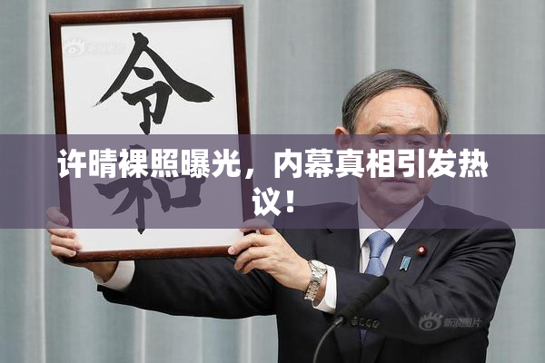 许晴裸照曝光，内幕真相引发热议！