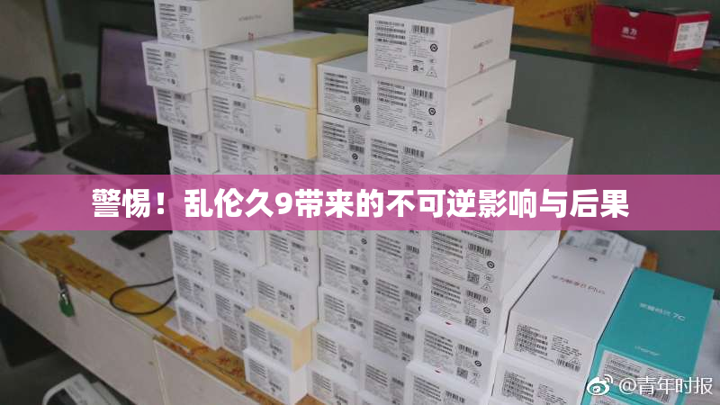 警惕！乱伦久9带来的不可逆影响与后果