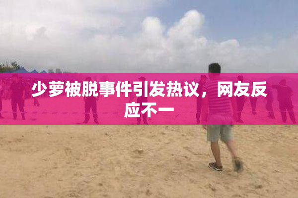 少萝被脱事件引发热议，网友反应不一