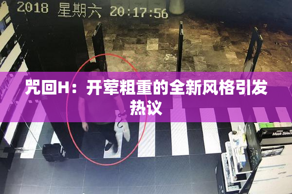 咒回H：开荤粗重的全新风格引发热议