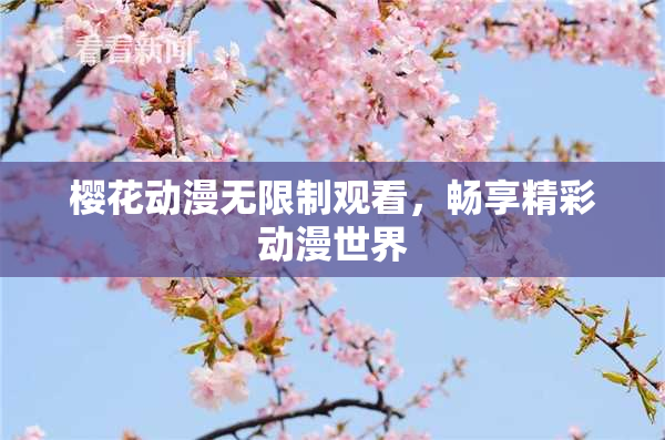 樱花动漫无限制观看，畅享精彩动漫世界