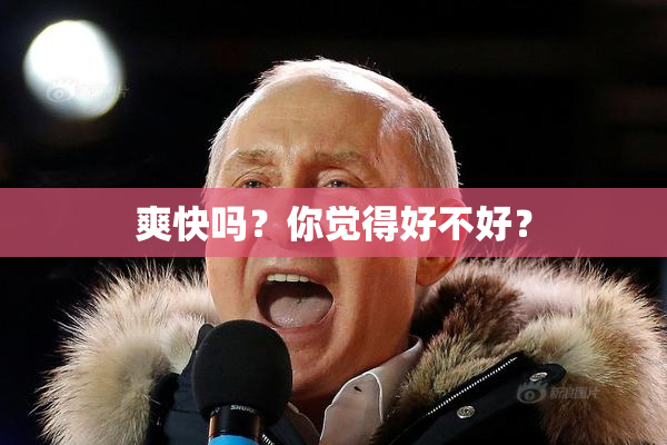 爽快吗？你觉得好不好？