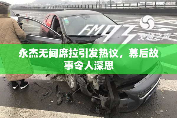 永杰无间席拉引发热议，幕后故事令人深思