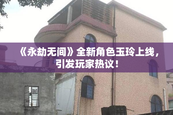 《永劫无间》全新角色玉玲上线，引发玩家热议！