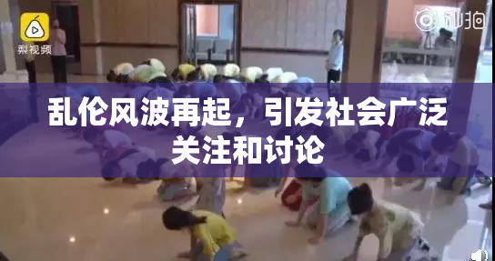 乱伦风波再起，引发社会广泛关注和讨论