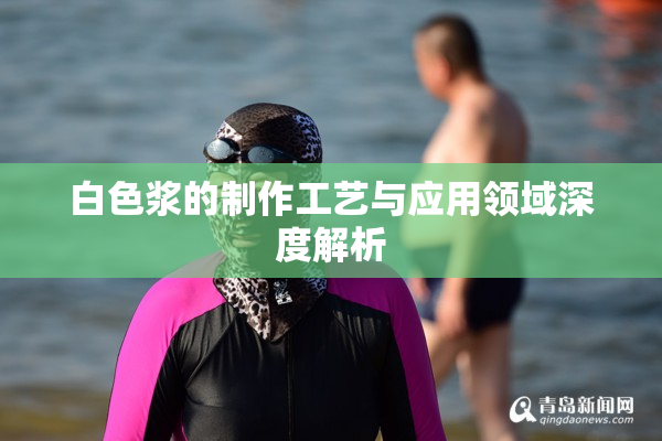 白色浆的制作工艺与应用领域深度解析