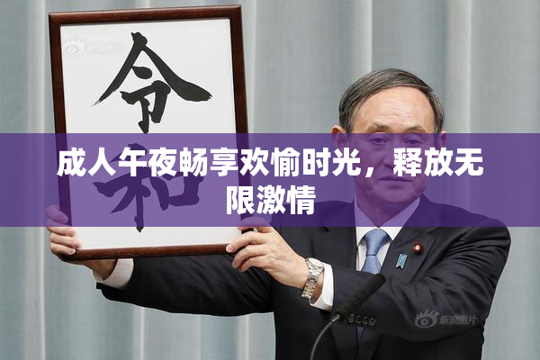成人午夜畅享欢愉时光，释放无限激情
