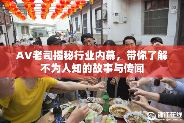 AV老司揭秘行业内幕，带你了解不为人知的故事与传闻