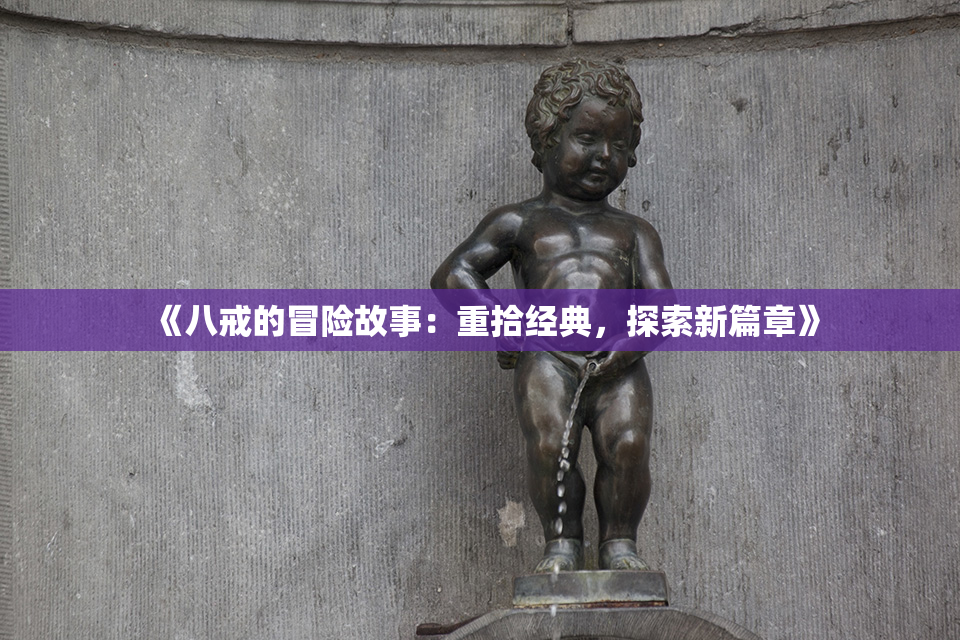 《八戒的冒险故事：重拾经典，探索新篇章》