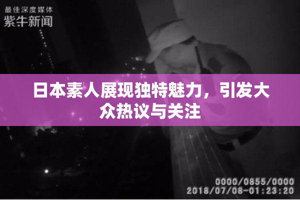 日本素人展现独特魅力，引发大众热议与关注