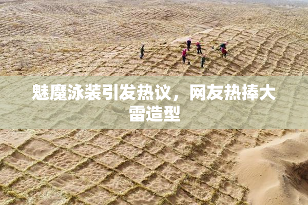 魅魔泳装引发热议，网友热捧大雷造型