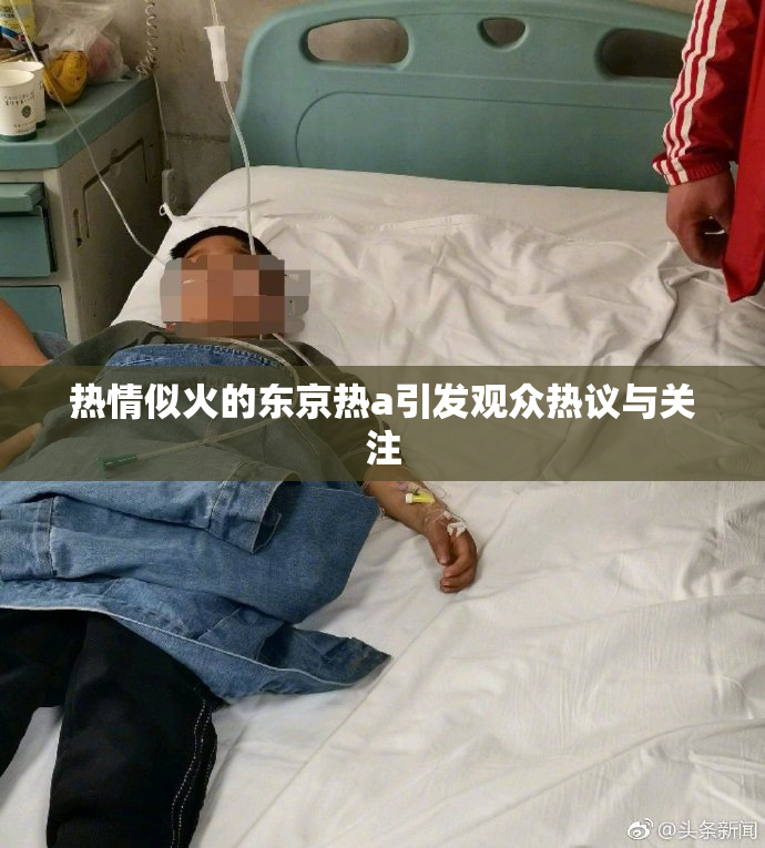 热情似火的东京热a引发观众热议与关注