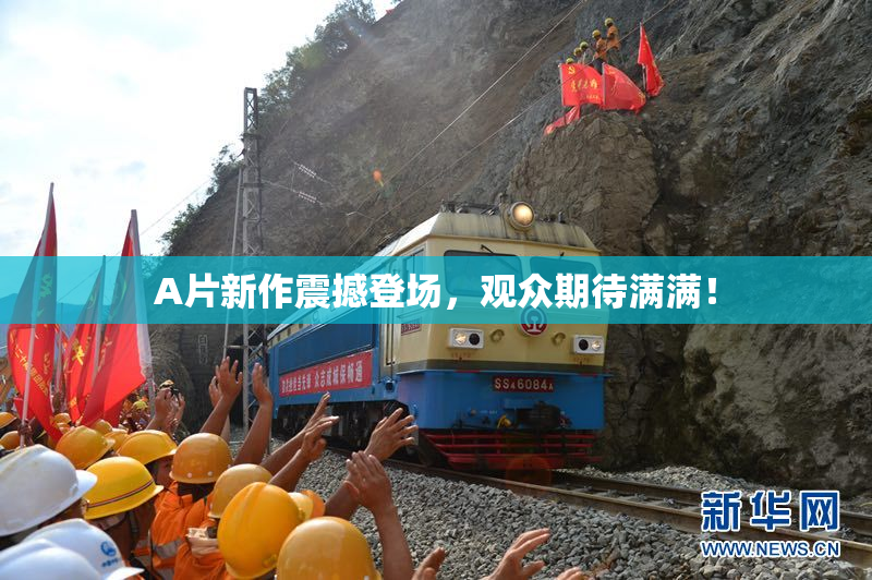 A片新作震撼登场，观众期待满满！