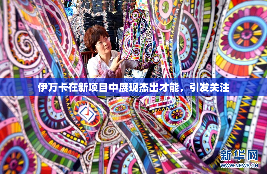 伊万卡在新项目中展现杰出才能，引发关注
