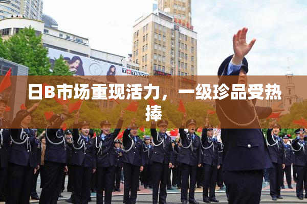 日B市场重现活力，一级珍品受热捧