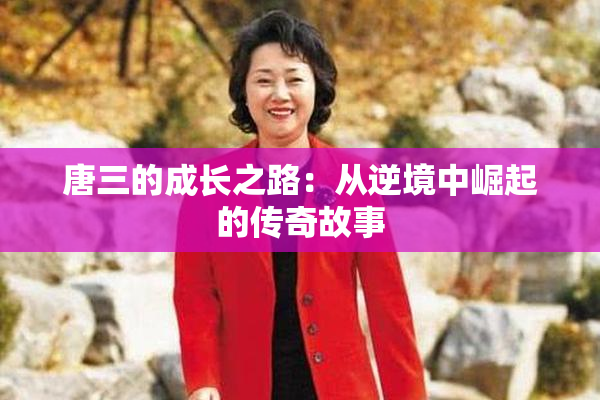 唐三的成长之路：从逆境中崛起的传奇故事