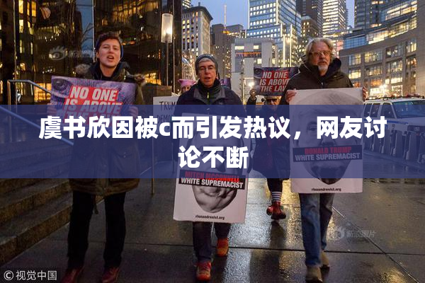 虞书欣因被c而引发热议，网友讨论不断
